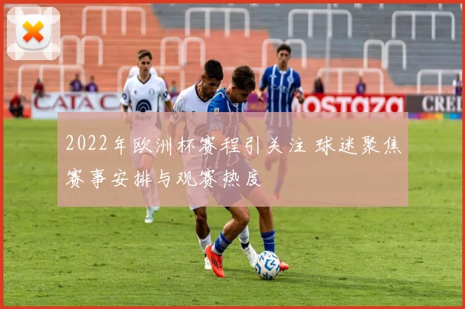 2022年欧洲杯赛程引关注 球迷聚焦赛事安排与观赛热度