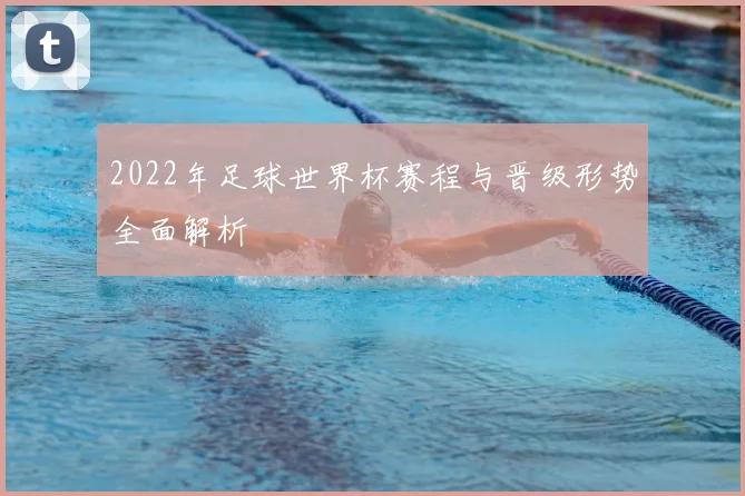 2022年足球世界杯赛程与晋级形势全面解析
