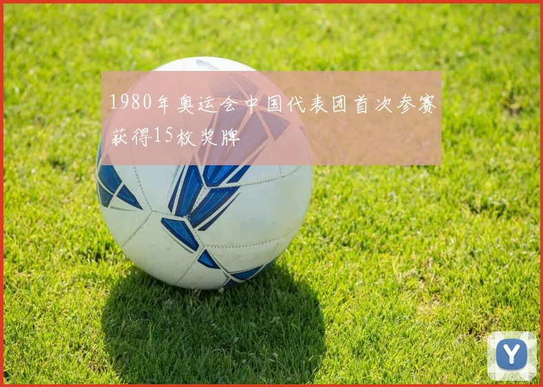 1980年奥运会中国代表团首次参赛获得15枚奖牌
