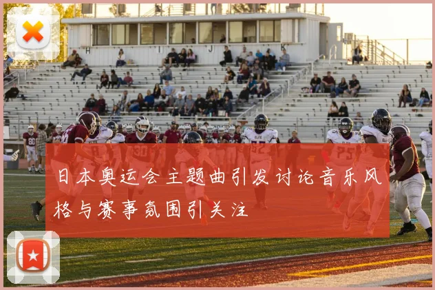 日本奥运会主题曲引发讨论音乐风格与赛事氛围引关注
