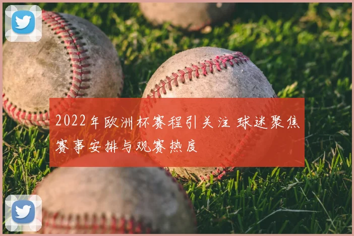 2022年欧洲杯赛程引关注 球迷聚焦赛事安排与观赛热度