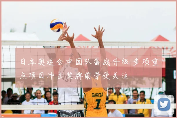 日本奥运会中国队备战升级 多项重点项目冲击奖牌前景受关注
