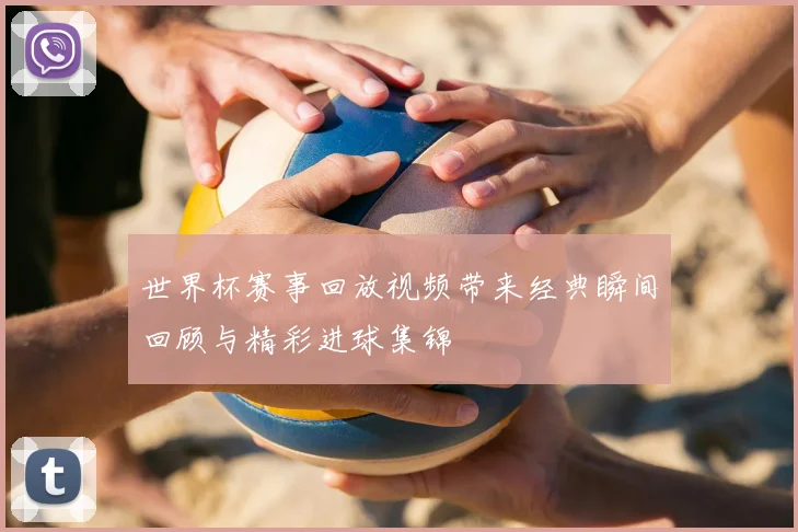世界杯赛事回放视频带来经典瞬间回顾与精彩进球集锦