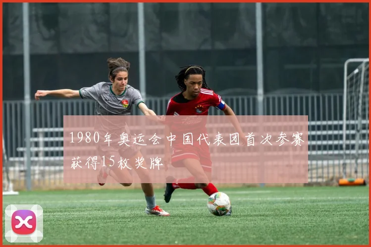 1980年奥运会中国代表团首次参赛获得15枚奖牌