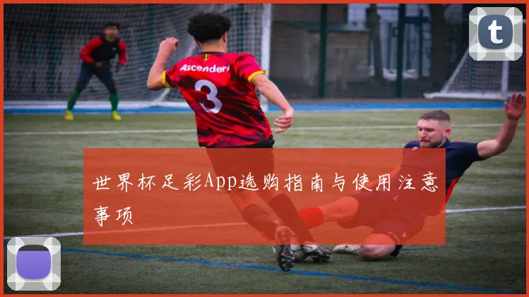 世界杯足彩App选购指南与使用注意事项