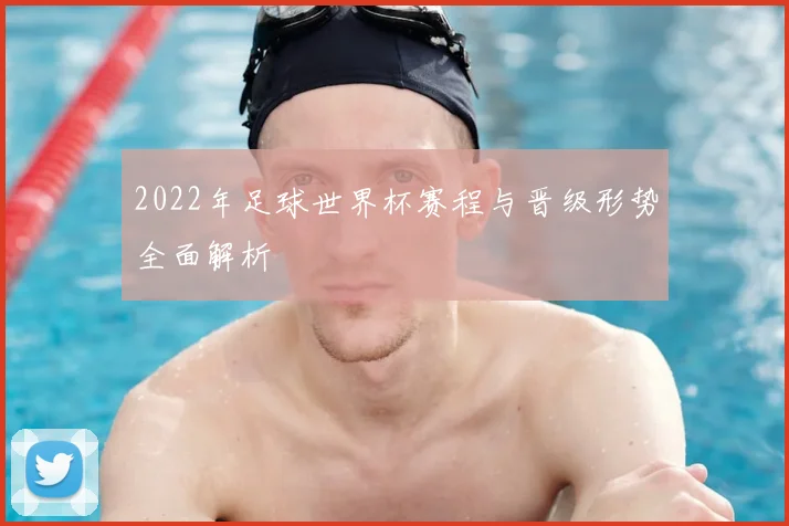 2022年足球世界杯赛程与晋级形势全面解析