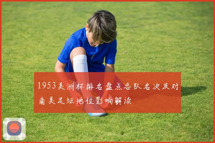 1953美洲杯排名盘点各队名次及对南美足坛地位影响解读