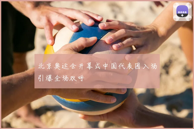 北京奥运会开幕式中国代表团入场引爆全场欢呼