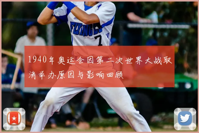 1940年奥运会因第二次世界大战取消举办原因与影响回顾