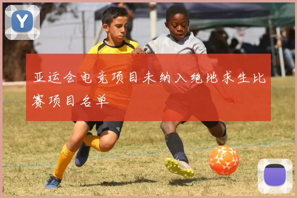 亚运会电竞项目未纳入绝地求生比赛项目名单